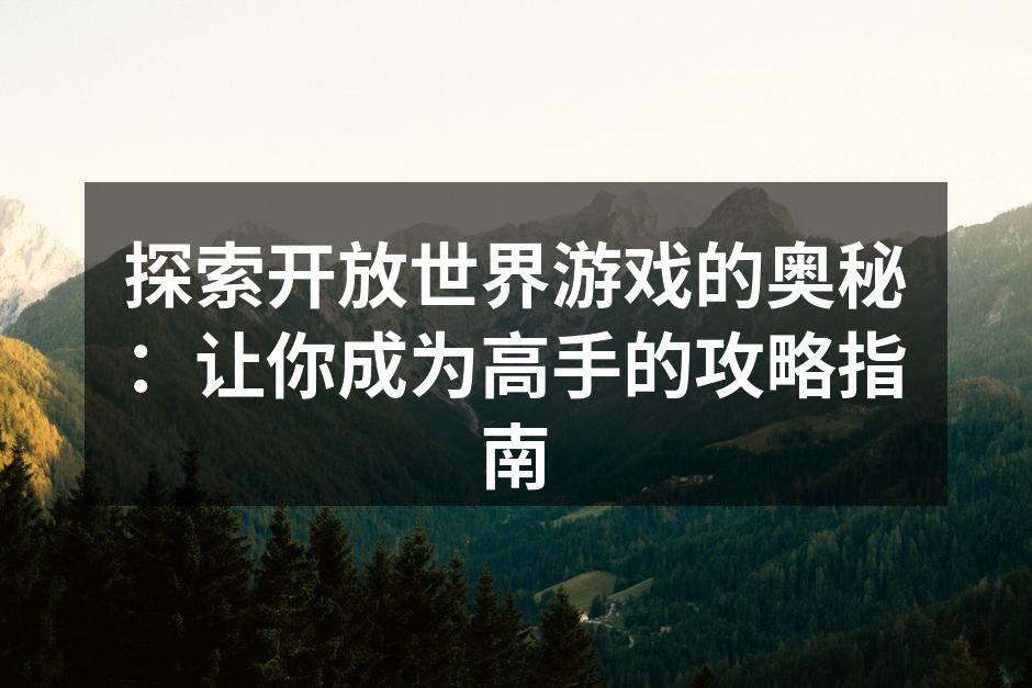 探索开放世界游戏的奥秘：让你成为高手的攻